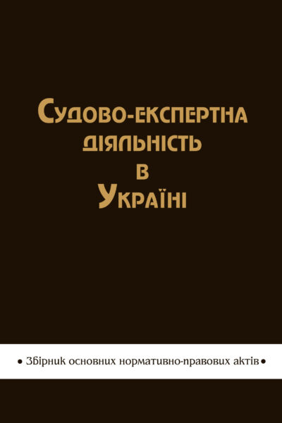 Судово-експертна діяльність в Україні:  збірник основних нормативно-правових актів