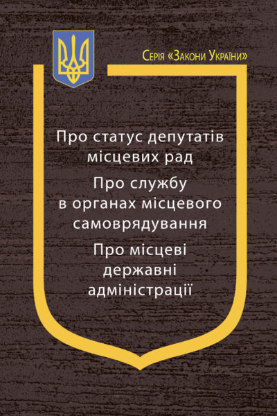 Закони України: “Про статус депутатів місцевих рад”, “Про службу в органах місцевого самоврядування”, “Про місцеві державні адміністрації”