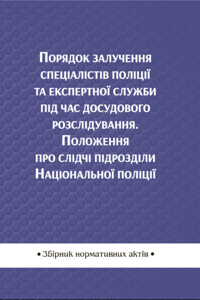 Порядок залучення спеціалістів поліції та експертної служби під час досудового розслідування. Положення про слідчі підрозділи Національної поліції : збірник нормативних актів